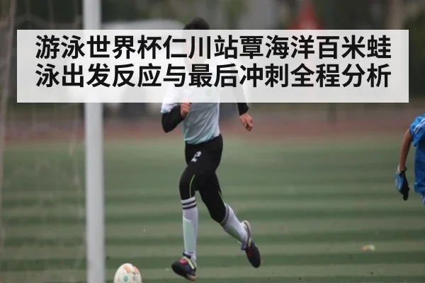 游泳世界杯仁川站覃海洋百米蛙泳出发反应与最后冲刺全程分析