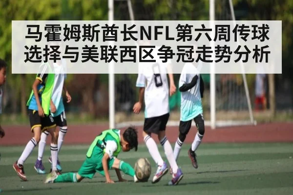 马霍姆斯酋长NFL第六周传球选择与美联西区争冠走势分析