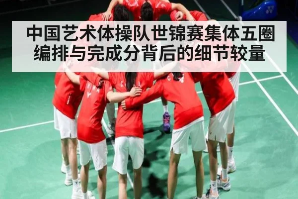 中国艺术体操队世锦赛集体五圈编排与完成分背后的细节较量